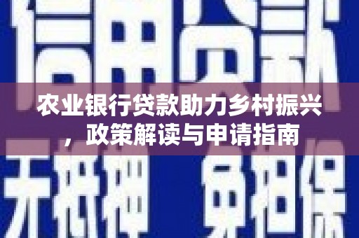 梅州农业银行贷款助力乡村振兴，政策解读与申请指南