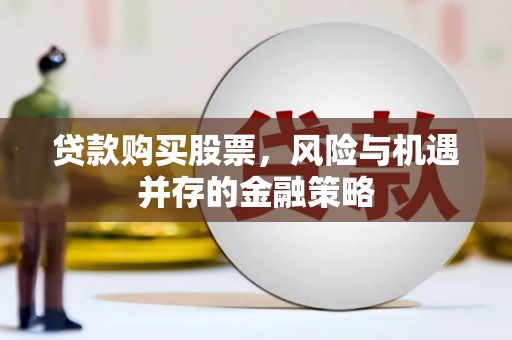 梅州贷款购买股票，风险与机遇并存的金融策略