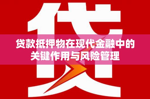 梅州贷款抵押物在现代金融中的关键作用与风险管理