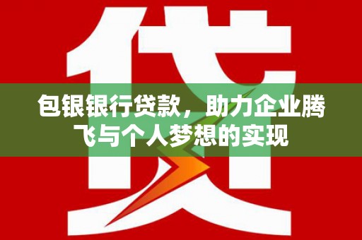 梅州包银银行贷款，助力企业腾飞与个人梦想的实现
