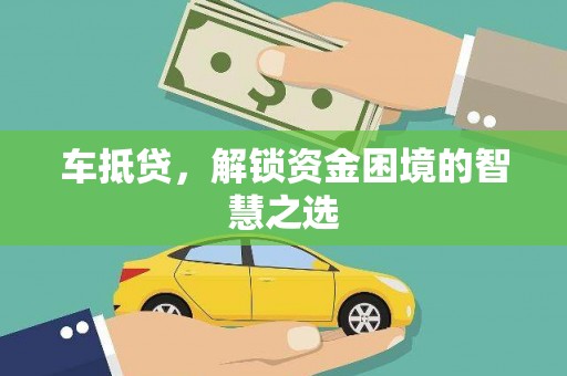 梅州车抵贷，解锁资金困境的智慧之选