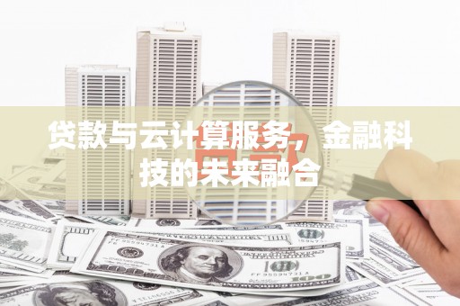 梅州贷款与云计算服务，金融科技的未来融合