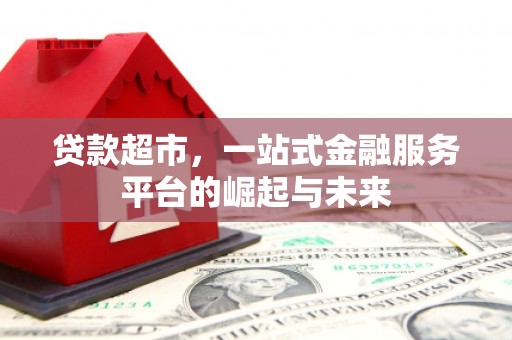 梅州贷款超市，一站式金融服务平台的崛起与未来