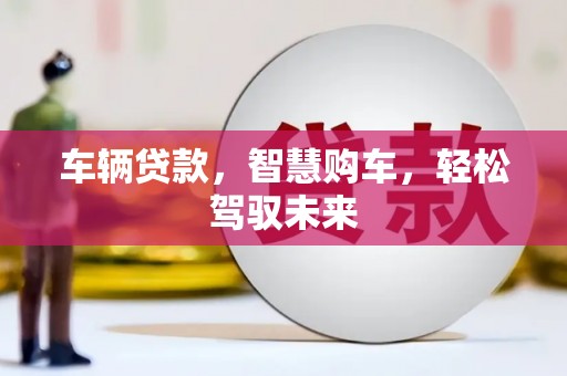 梅州车辆贷款，智慧购车，轻松驾驭未来