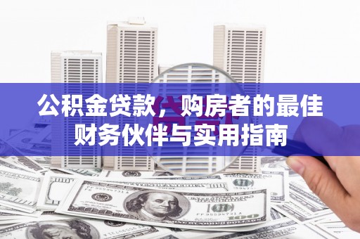 梅州公积金贷款，购房者的最佳财务伙伴与实用指南