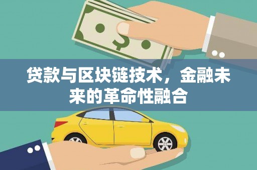 梅州贷款与区块链技术，金融未来的革命性融合