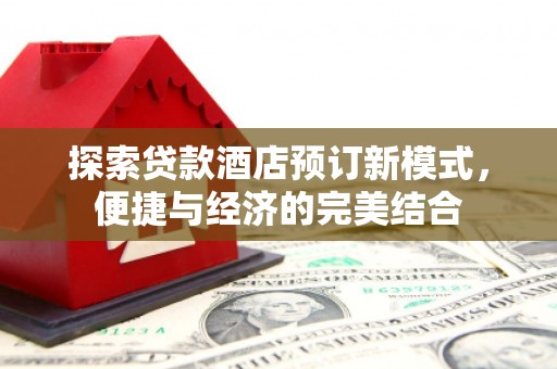 梅州探索贷款酒店预订新模式，便捷与经济的完美结合