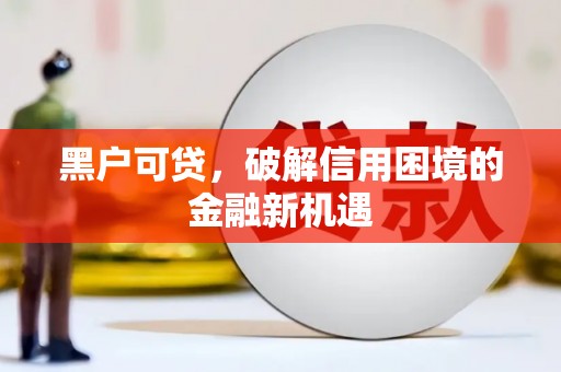 梅州黑户可贷，破解信用困境的金融新机遇