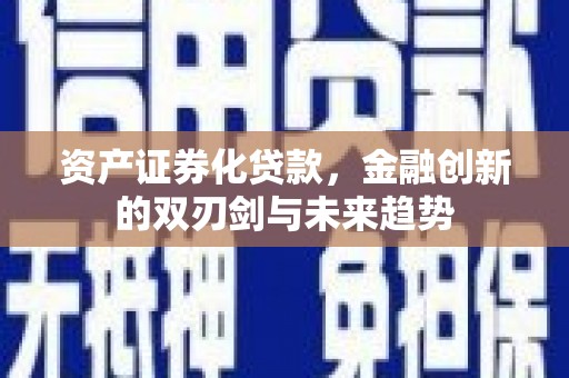 梅州资产证券化贷款，金融创新的双刃剑与未来趋势