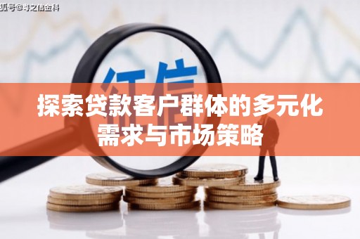 梅州探索贷款客户群体的多元化需求与市场策略