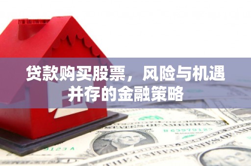 梅州贷款购买股票，风险与机遇并存的金融策略
