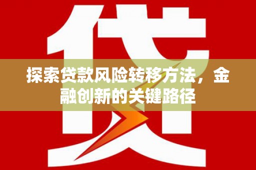 梅州探索贷款风险转移方法，金融创新的关键路径