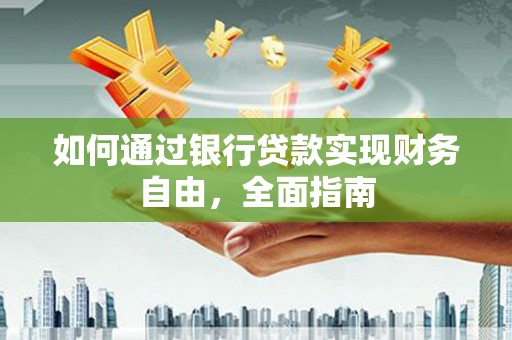 梅州如何通过银行贷款实现财务自由，全面指南