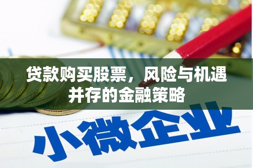 梅州贷款购买股票，风险与机遇并存的金融策略