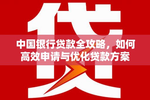 梅州中国银行贷款全攻略，如何高效申请与优化贷款方案