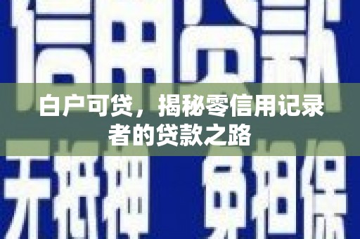 梅州白户可贷，揭秘零信用记录者的贷款之路