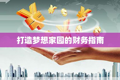 梅州打造梦想家园的财务指南