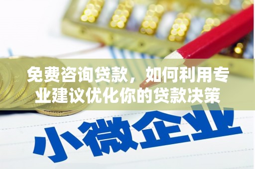 梅州免费咨询贷款，如何利用专业建议优化你的贷款决策