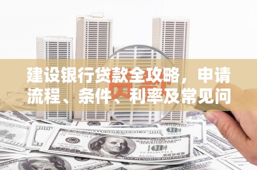 梅州建设银行贷款全攻略，申请流程、条件、利率及常见问题解答