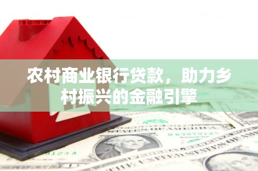 梅州农村商业银行贷款，助力乡村振兴的金融引擎